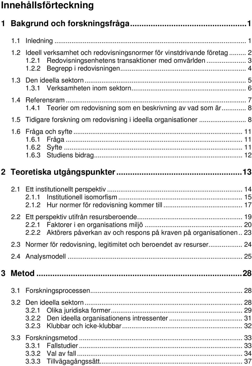 5 Tidigare forskning om redovisning i ideella organisationer... 8 1.6 Fråga och syfte... 11 1.6.1 Fråga... 11 1.6.2 Syfte... 11 1.6.3 Studiens bidrag... 12 2 Teoretiska utgångspunkter...13 2.