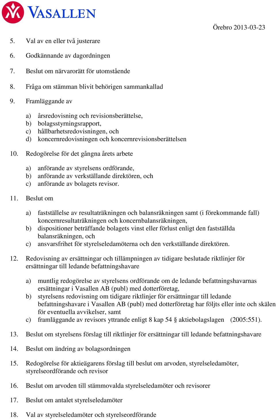 Redogörelse för det gångna årets arbete a) anförande av styrelsens ordförande, b) anförande av verkställande direktören, och c) anförande av bolagets revisor. 11.