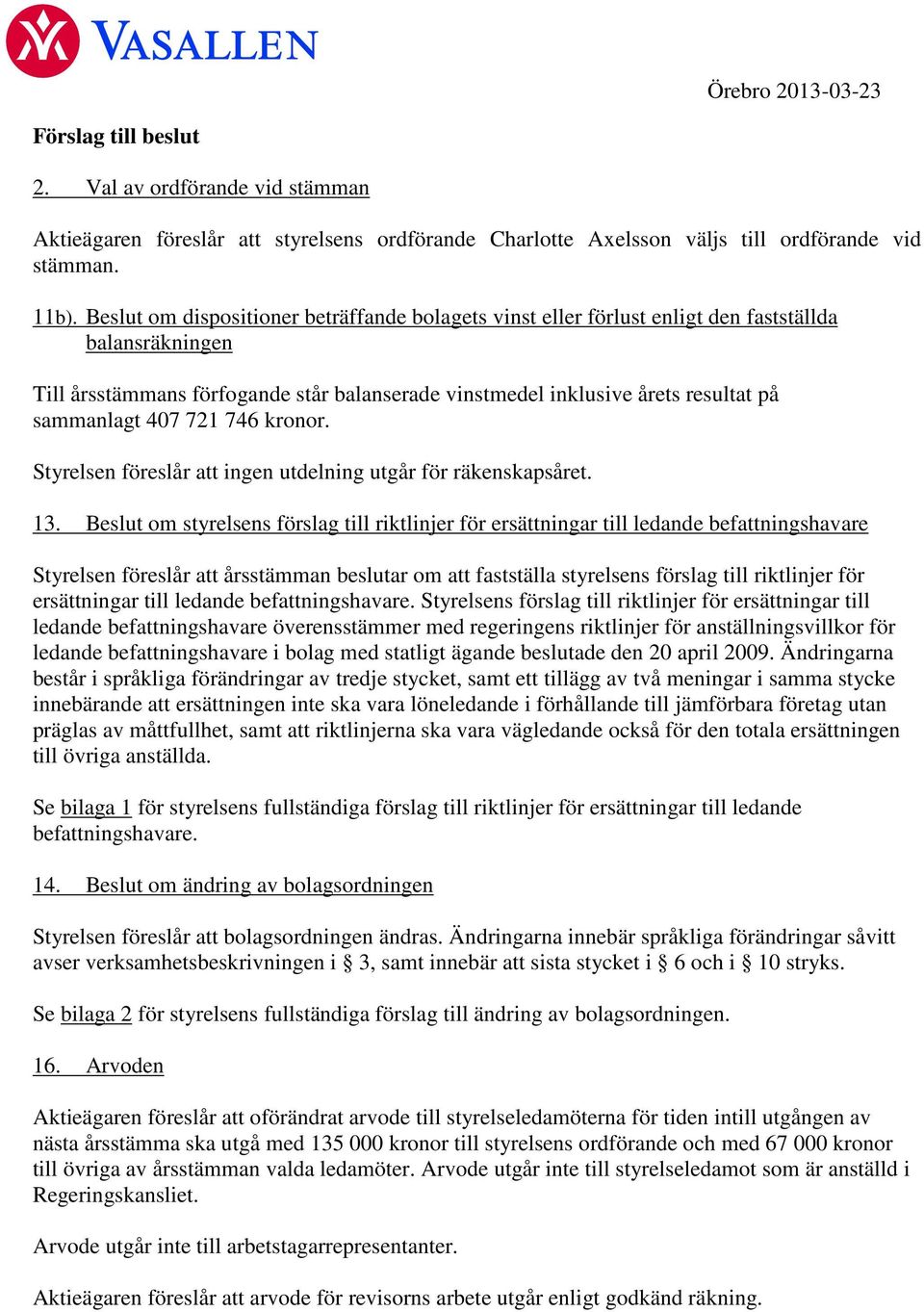 407 721 746 kronor. Styrelsen föreslår att ingen utdelning utgår för räkenskapsåret. 13.