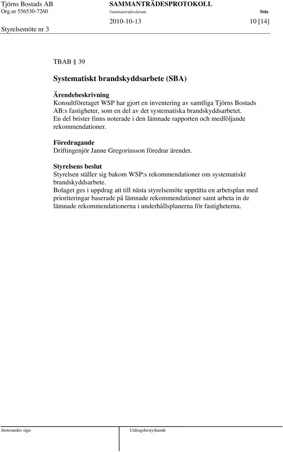 Föredragande Driftingenjör Janne Gregoriusson föredrar ärendet. Styrelsen ställer sig bakom WSP:s rekommendationer om systematiskt brandskyddsarbete.