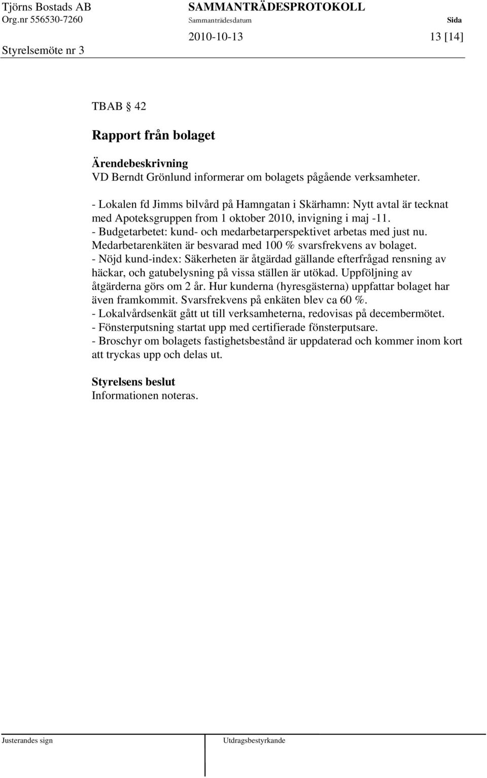 - Budgetarbetet: kund- och medarbetarperspektivet arbetas med just nu. Medarbetarenkäten är besvarad med 100 % svarsfrekvens av bolaget.