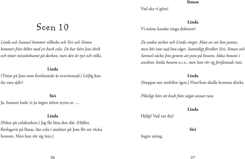 Man ser att hon pratar, men hör inte vad hon säger. Samtidigt försöker, och Samuel väcka Jens genom att peta på honom, blåsa honom i ansiktet, kittla honom o.s.v., men han rör sig fortfarande inte.