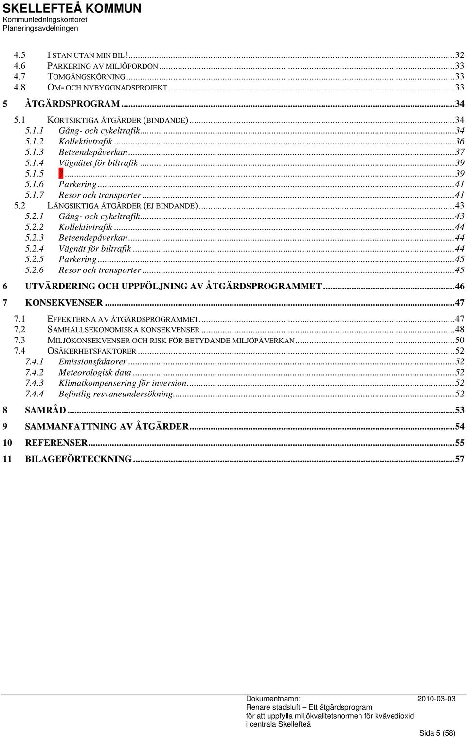 ..43 5.2.1 Gång- och cykeltrafik...43 5.2.2 Kollektivtrafik...44 5.2.3 Beteendepåverkan...44 5.2.4 Vägnät för biltrafik...44 5.2.5 Parkering...45 5.2.6 Resor och transporter.