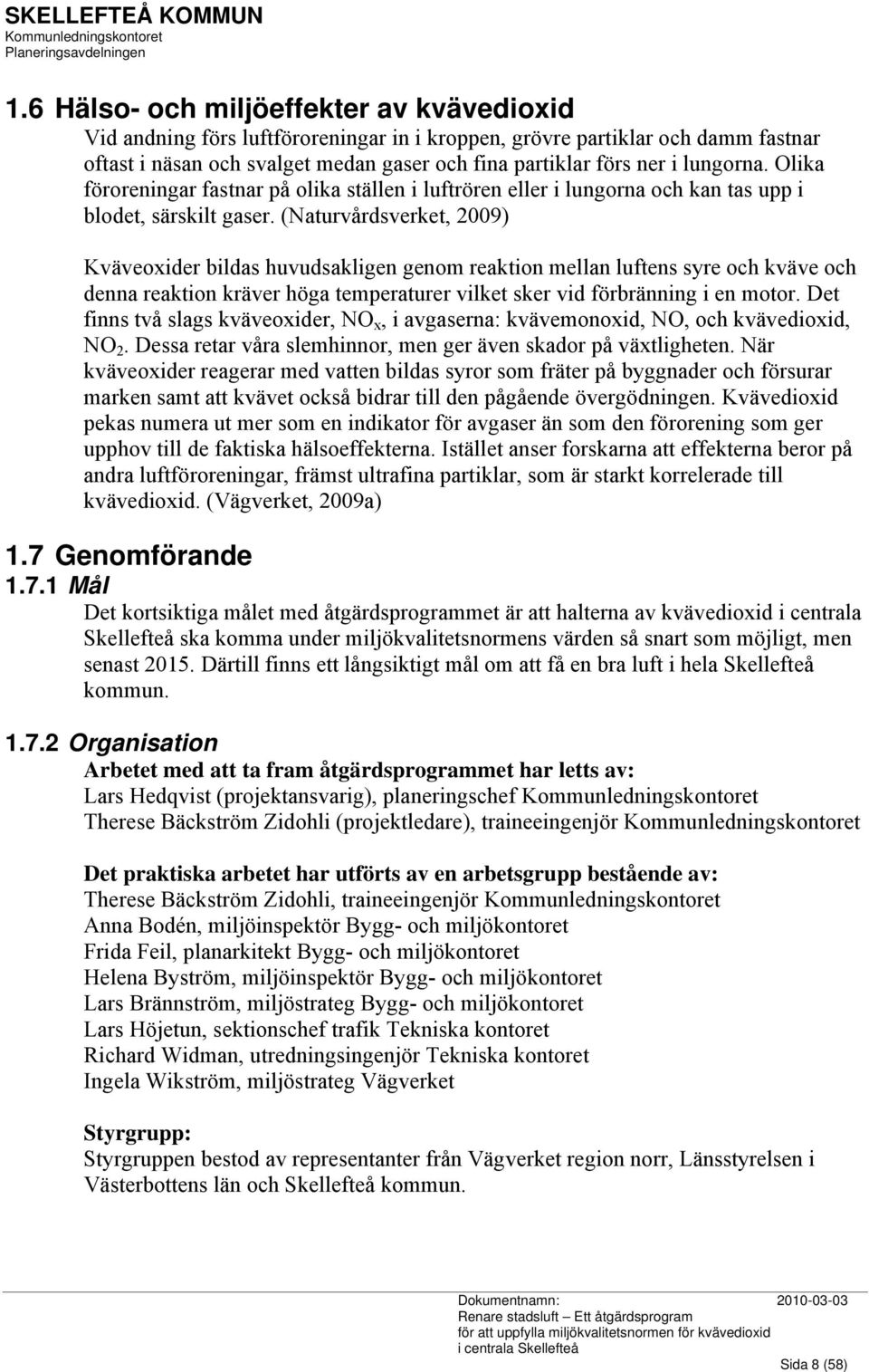 (Naturvårdsverket, 2009) Kväveoxider bildas huvudsakligen genom reaktion mellan luftens syre och kväve och denna reaktion kräver höga temperaturer vilket sker vid förbränning i en motor.