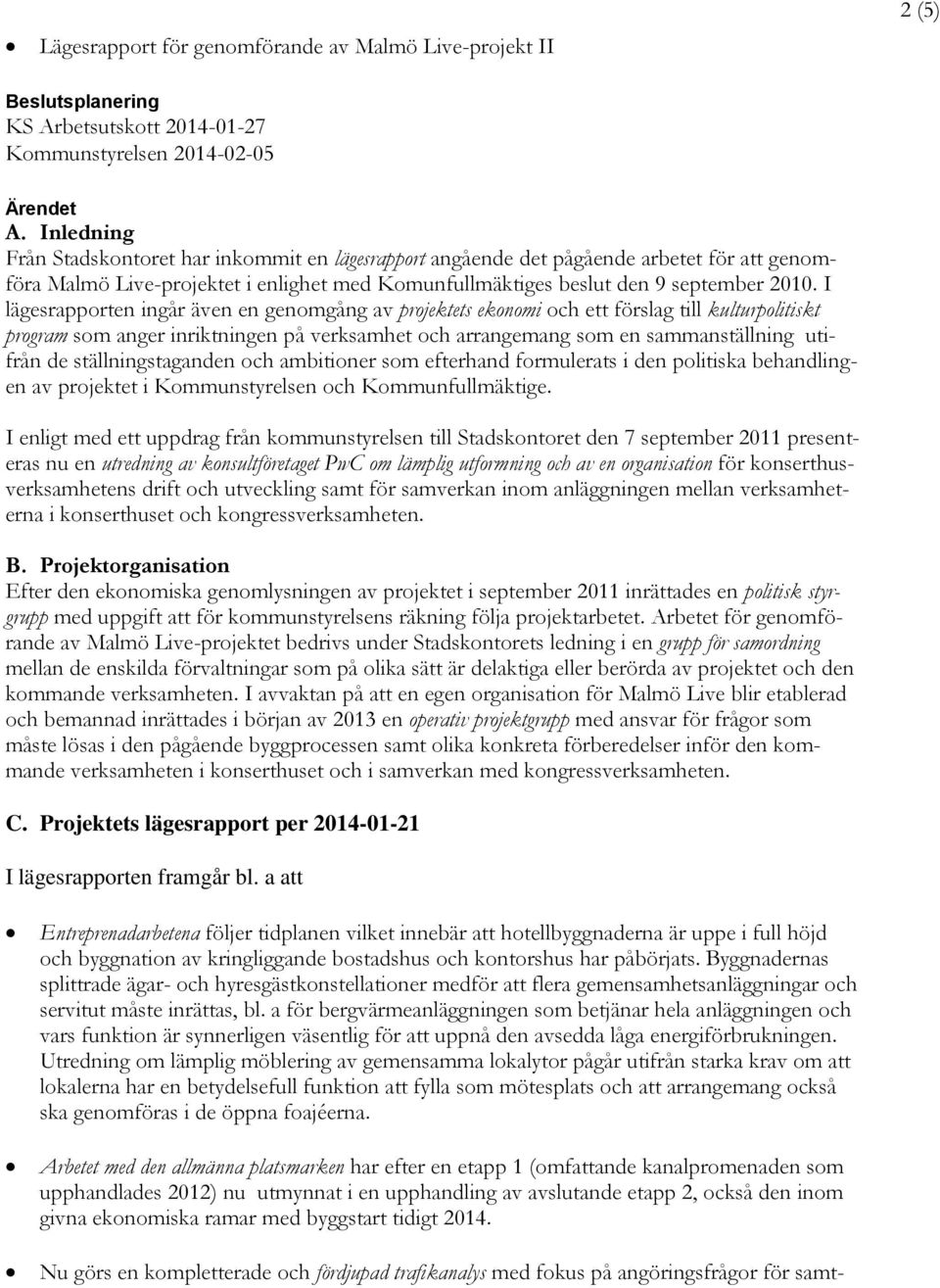 I lägesrapporten ingår även en genomgång av projektets ekonomi och ett förslag till kulturpolitiskt program som anger inriktningen på verksamhet och arrangemang som en sammanställning utifrån de