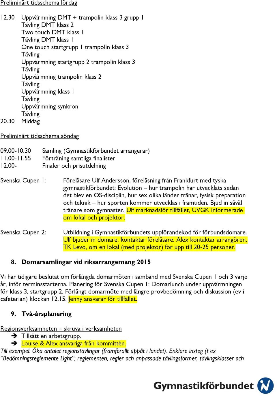 klass 2 Uppvärmning klass 1 Uppvärmning synkron 20.30 Middag Preliminärt tidsschema söndag 09.00-10.30 Samling (Gymnastikförbundet arrangerar) 11.00-11.55 Förträning samtliga finalister 12.