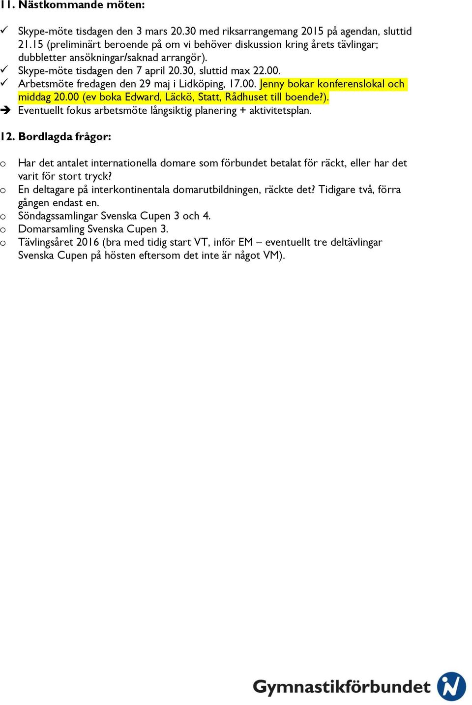 Arbetsmöte fredagen den 29 maj i Lidköping, 17.00. Jenny bokar konferenslokal och middag 20.00 (ev boka Edward, Läckö, Statt, Rådhuset till boende?).