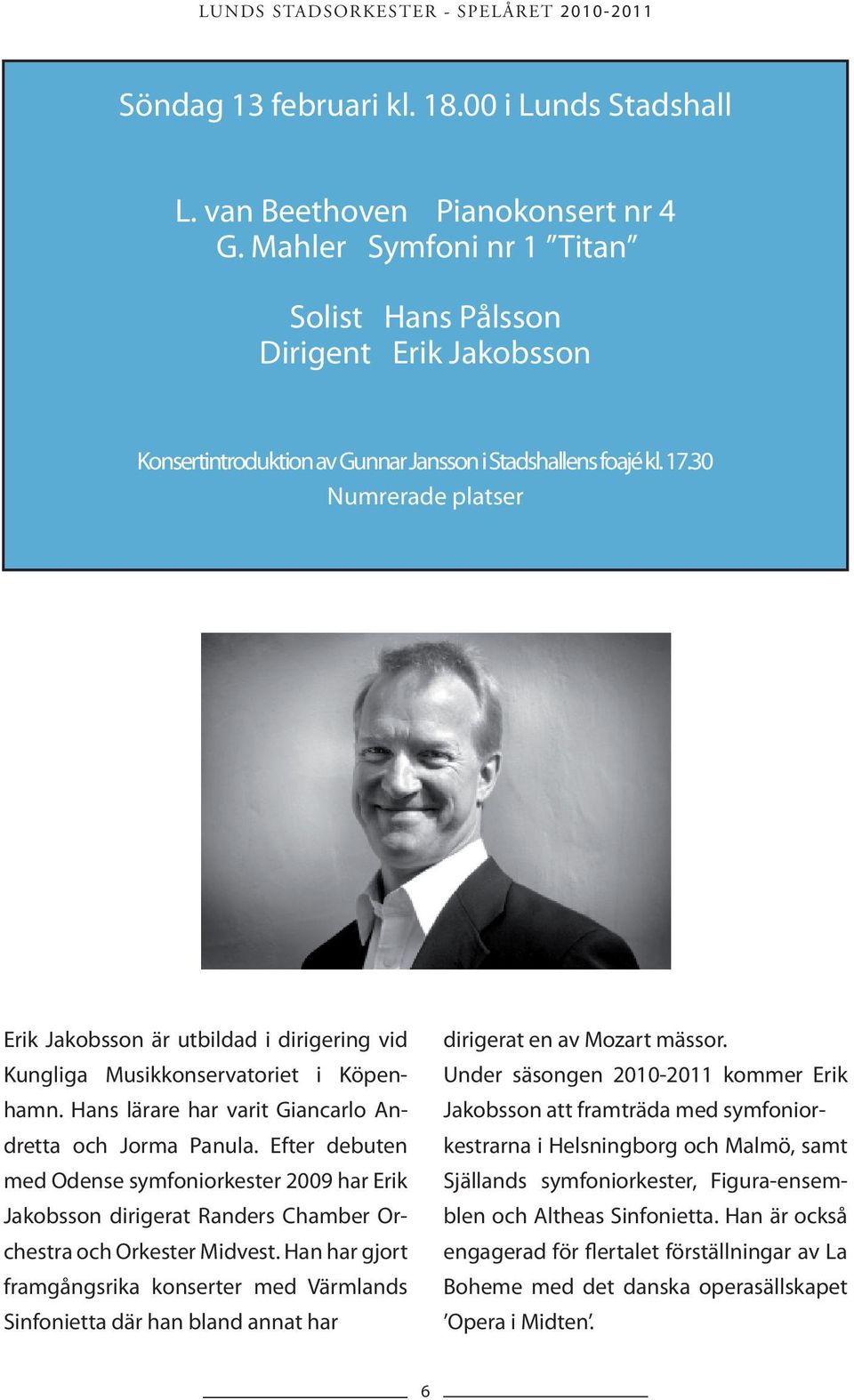 30 Numrerade platser Erik Jakobsson är utbildad i dirigering vid Kungliga Musikkonservatoriet i Köpenhamn. Hans lärare har varit Giancarlo Andretta och Jorma Panula.