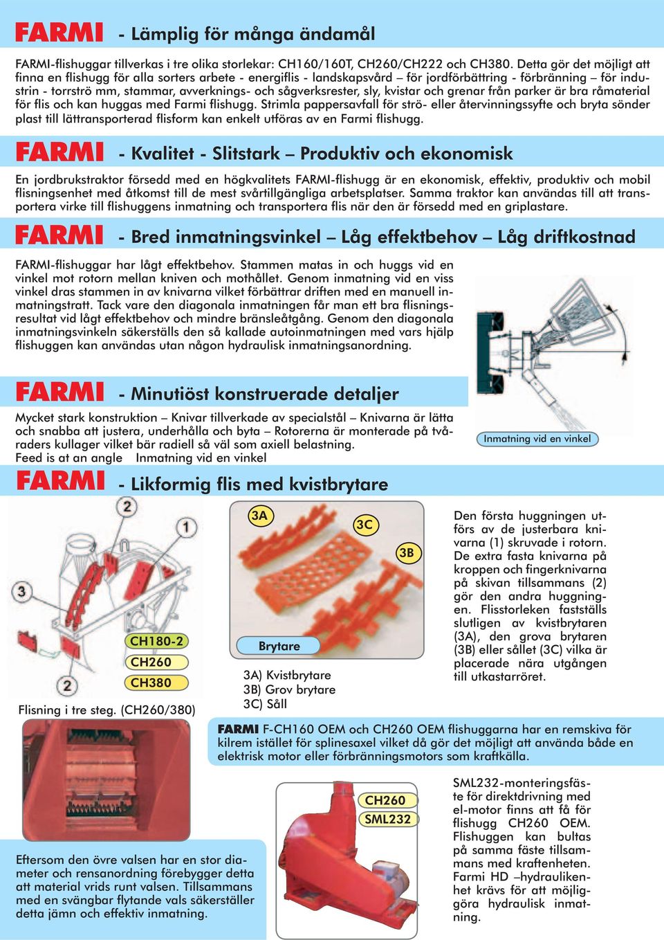 sågverksrester, sly, kvistar och grenar från parker är bra råmaterial för flis och kan huggas med Farmi flishugg.