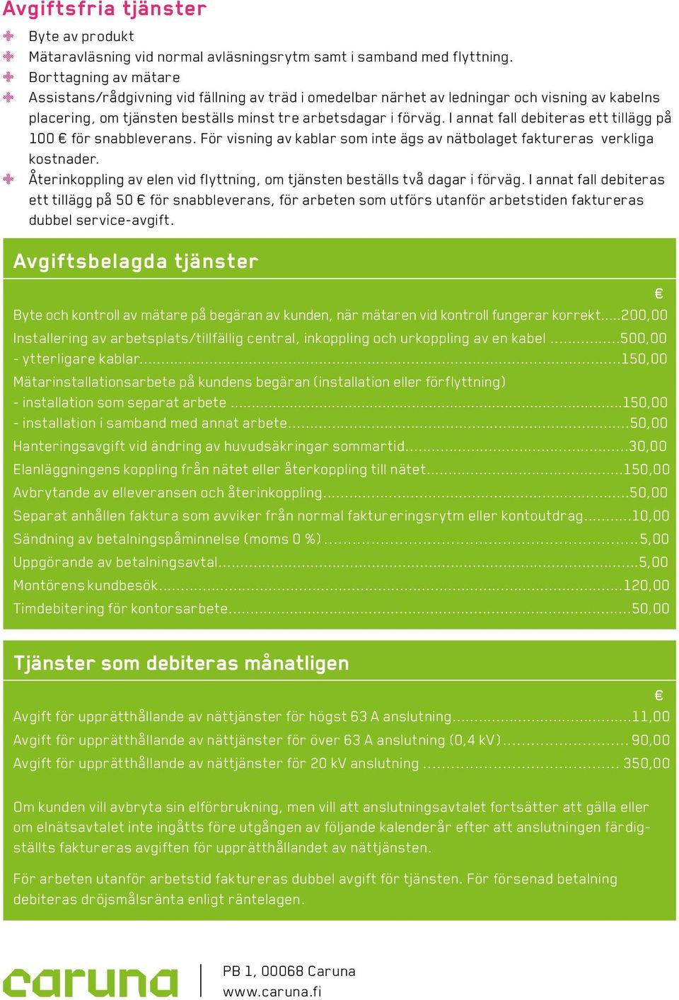 I annat fall debiteras ett tillägg på 100 för snabbleverans. För visning av kablar som inte ägs av nätbolaget faktureras verkliga kostnader.