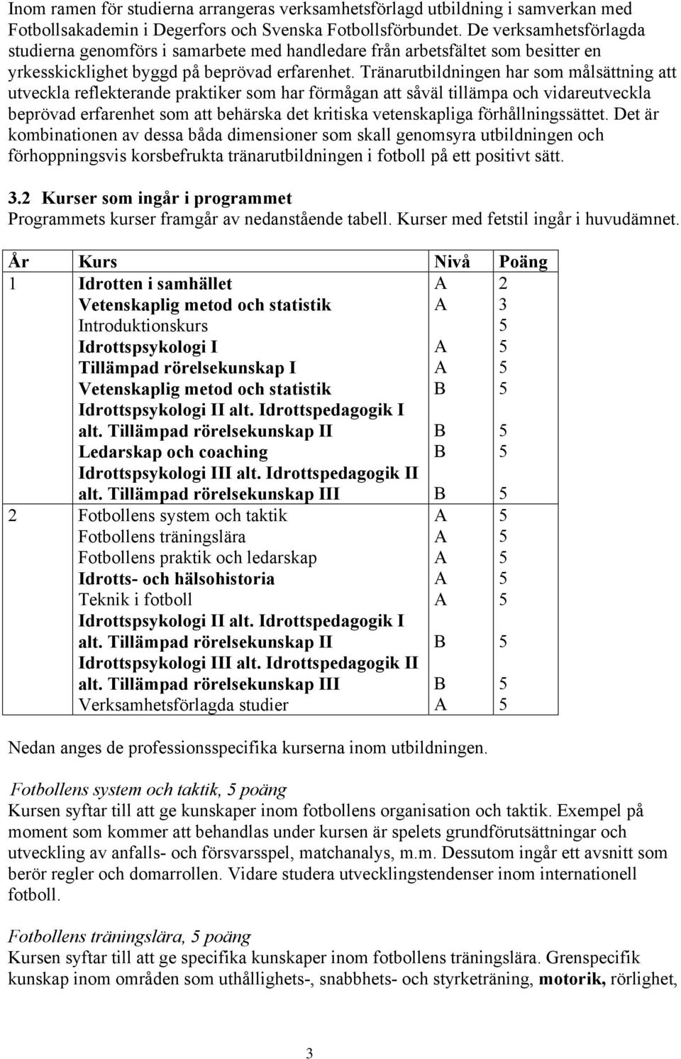 Tränarutbildningen har som målsättning att utveckla reflekterande praktiker som har förmågan att såväl tillämpa och vidareutveckla beprövad erfarenhet som att behärska det kritiska vetenskapliga