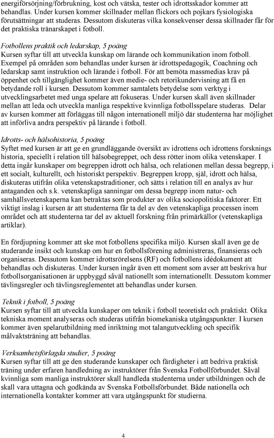 Fotbollens praktik och ledarskap, poäng Kursen syftar till att utveckla kunskap om lärande och kommunikation inom fotboll.