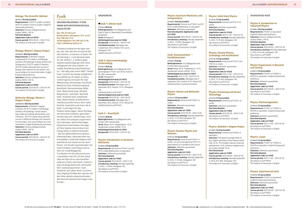 credits in Cell Biology, Genetics, Microbiology, Ecology, Botany and Zoology plus 7,5 ECTS credits in Statistics. 45 ECTS credits advanced level courses in Biology with relevance for the project.