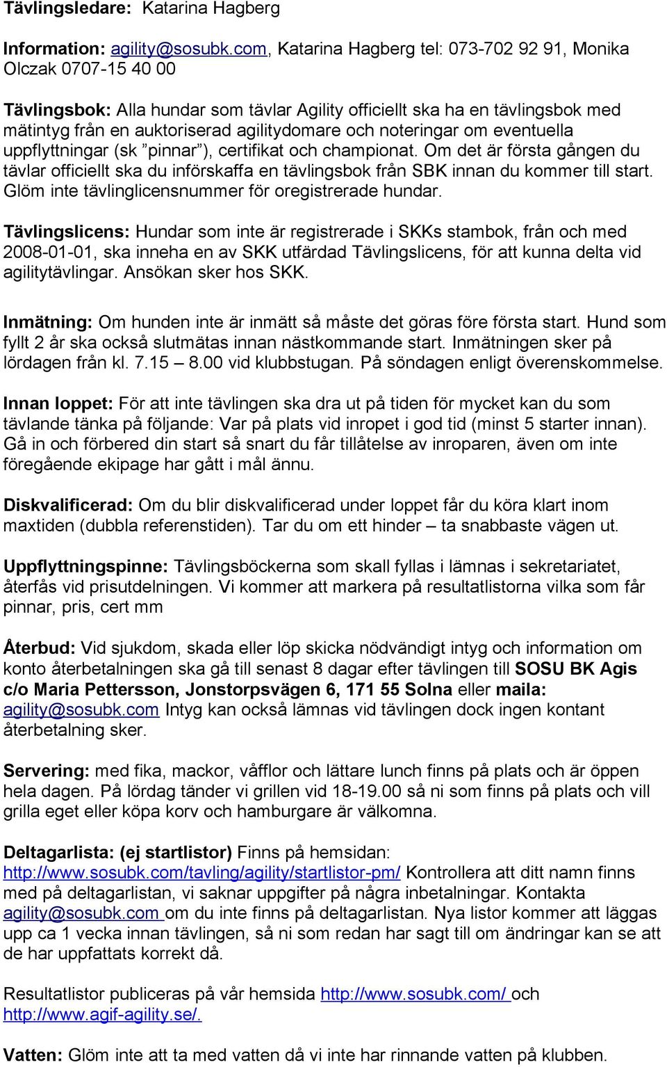 noteringar om eventuella uppflyttningar (sk pinnar ), certifikat och championat. Om det är första gången du tävlar officiellt ska du införskaffa en tävlingsbok från SBK innan du kommer till start.