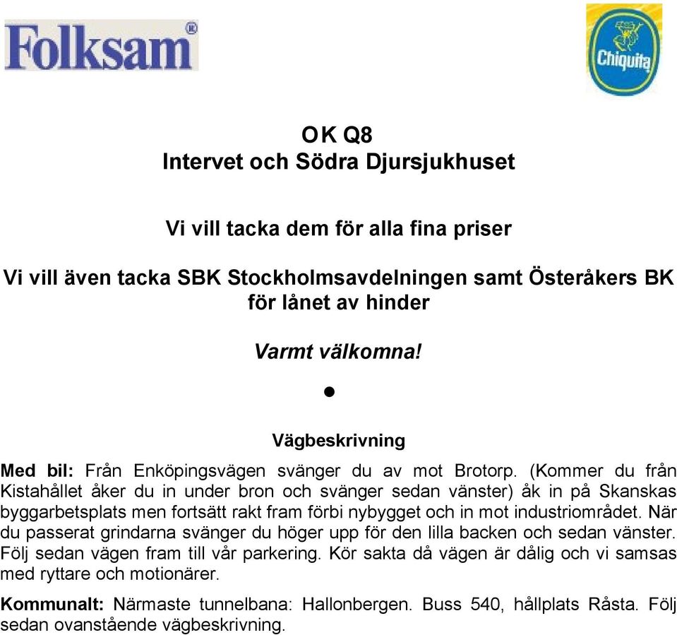 (Kommer du från Kistahållet åker du in under bron och svänger sedan vänster) åk in på Skanskas byggarbetsplats men fortsätt rakt fram förbi nybygget och in mot industriområdet.