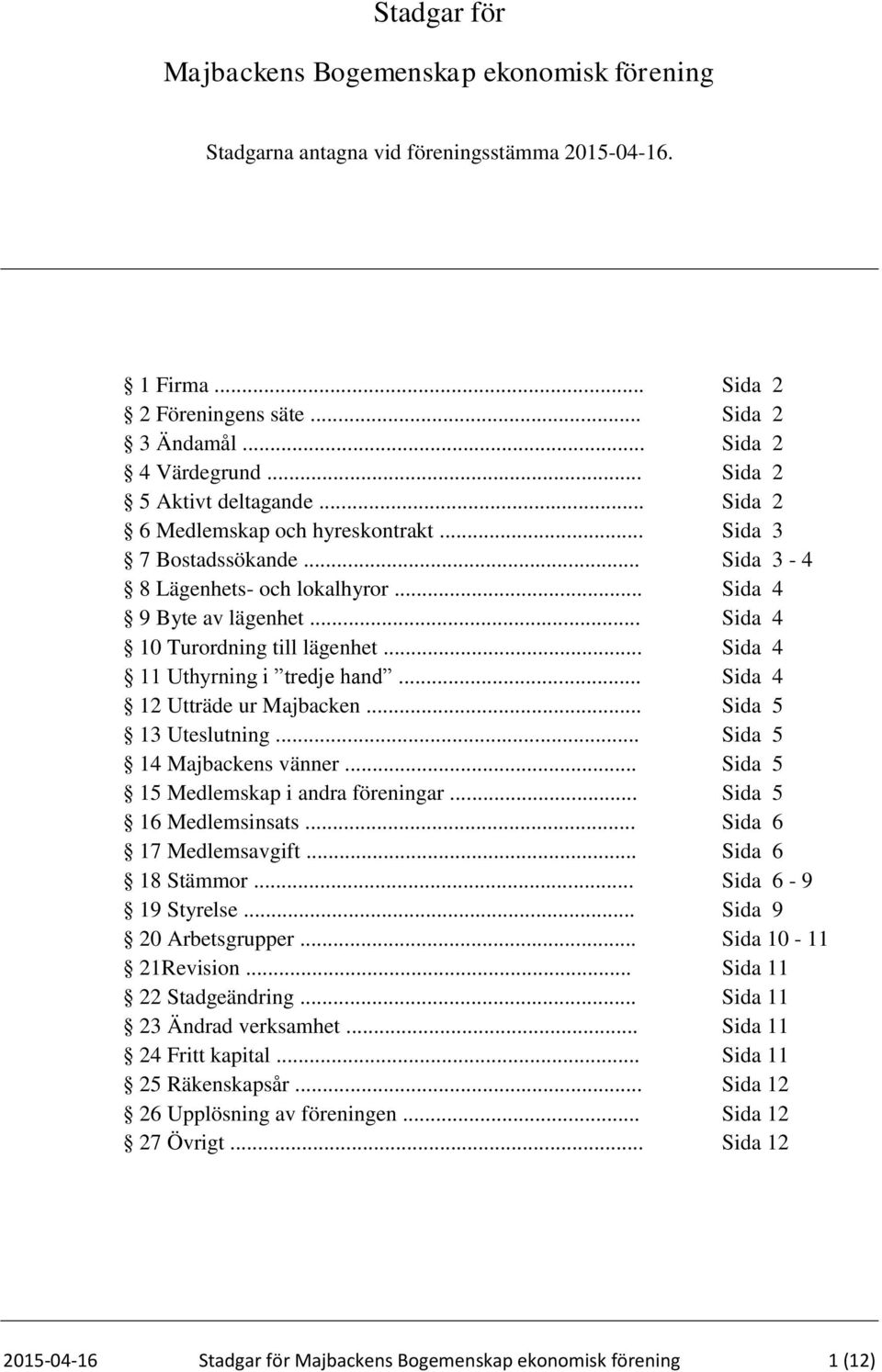 .. Sida 4 10 Turordning till lägenhet... Sida 4 11 Uthyrning i tredje hand... Sida 4 12 Utträde ur Majbacken... Sida 5 13 Uteslutning... Sida 5 14 Majbackens vänner.