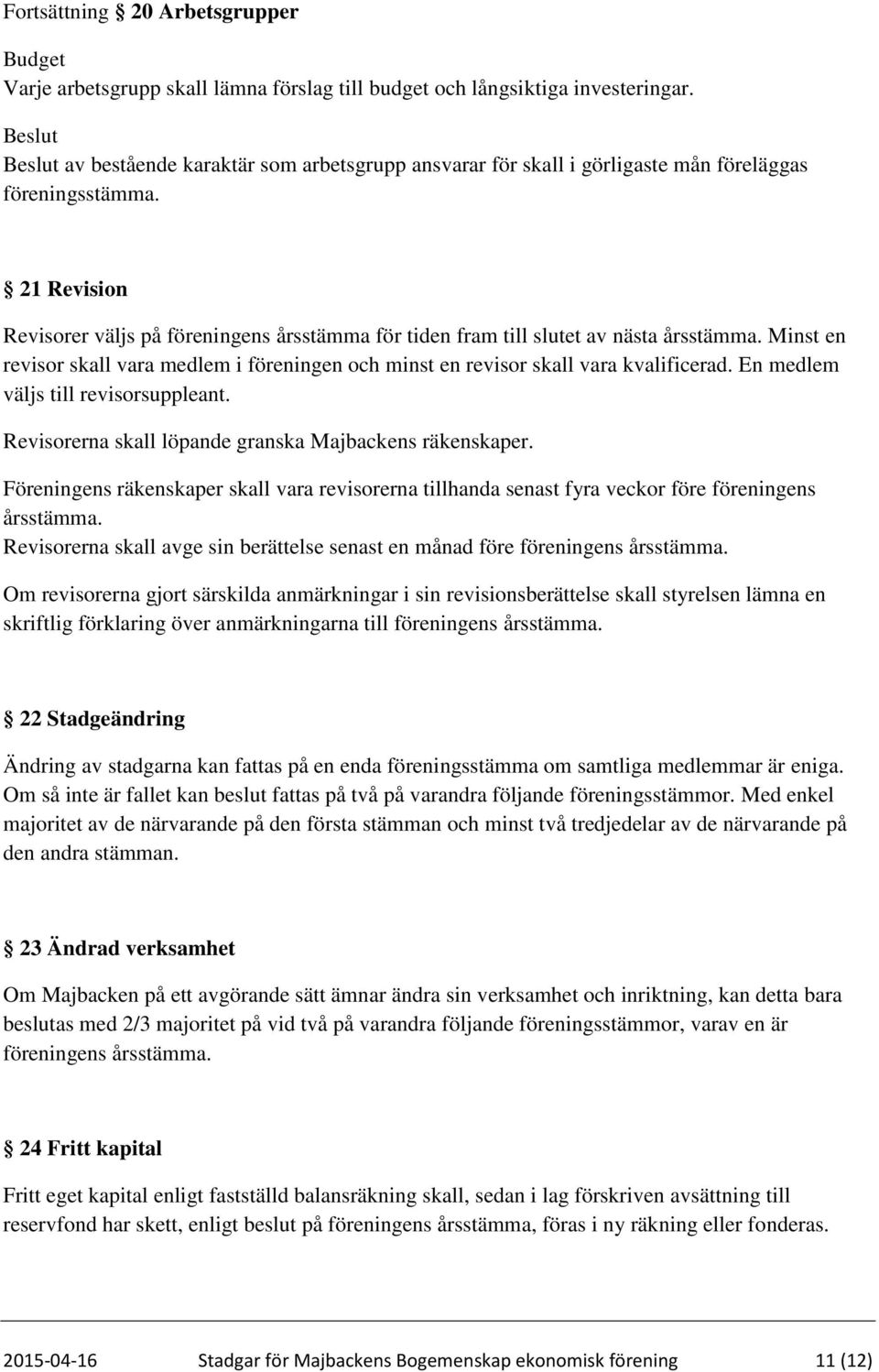 21 Revision Revisorer väljs på föreningens årsstämma för tiden fram till slutet av nästa årsstämma. Minst en revisor skall vara medlem i föreningen och minst en revisor skall vara kvalificerad.