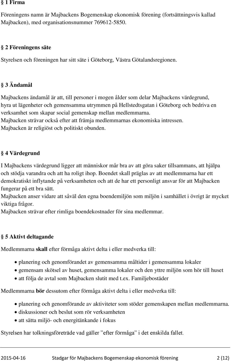 3 Ändamål Majbackens ändamål är att, till personer i mogen ålder som delar Majbackens värdegrund, hyra ut lägenheter och gemensamma utrymmen på Hellstedtsgatan i Göteborg och bedriva en verksamhet