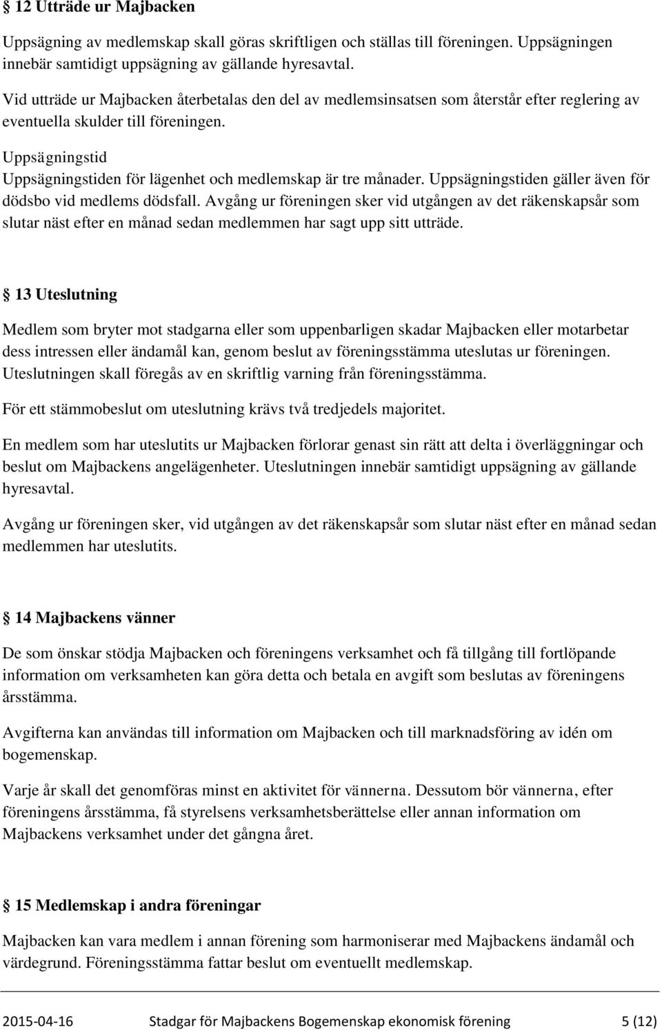 Uppsägningstid Uppsägningstiden för lägenhet och medlemskap är tre månader. Uppsägningstiden gäller även för dödsbo vid medlems dödsfall.