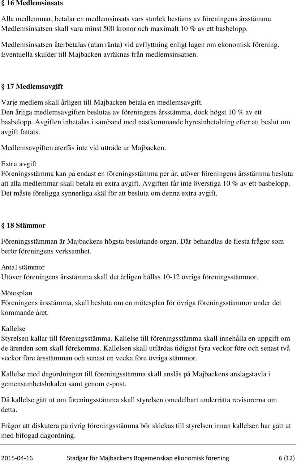 17 Medlemsavgift Varje medlem skall årligen till Majbacken betala en medlemsavgift. Den årliga medlemsavgiften beslutas av föreningens årsstämma, dock högst 10 % av ett basbelopp.