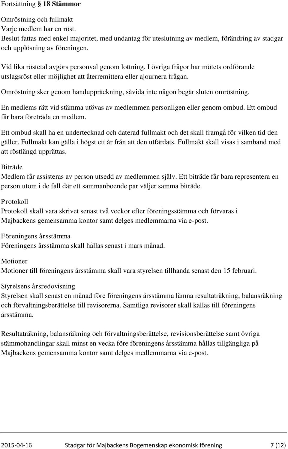 Omröstning sker genom handuppräckning, såvida inte någon begär sluten omröstning. En medlems rätt vid stämma utövas av medlemmen personligen eller genom ombud. Ett ombud får bara företräda en medlem.