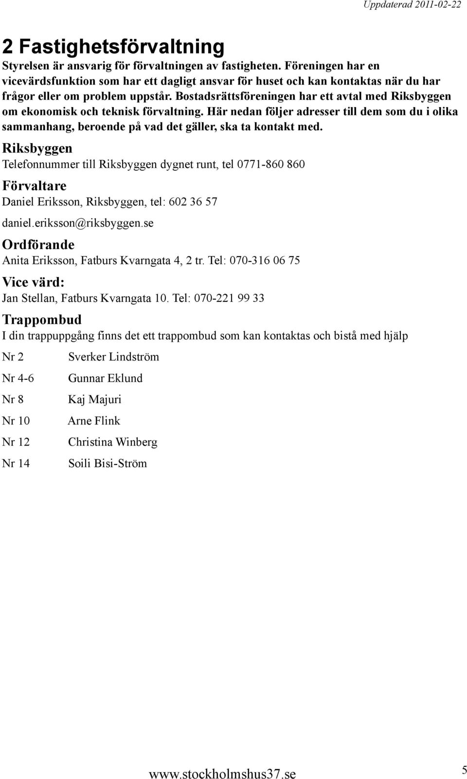 Bostadsrättsföreningen har ett avtal med Riksbyggen om ekonomisk och teknisk förvaltning. Här nedan följer adresser till dem som du i olika sammanhang, beroende på vad det gäller, ska ta kontakt med.