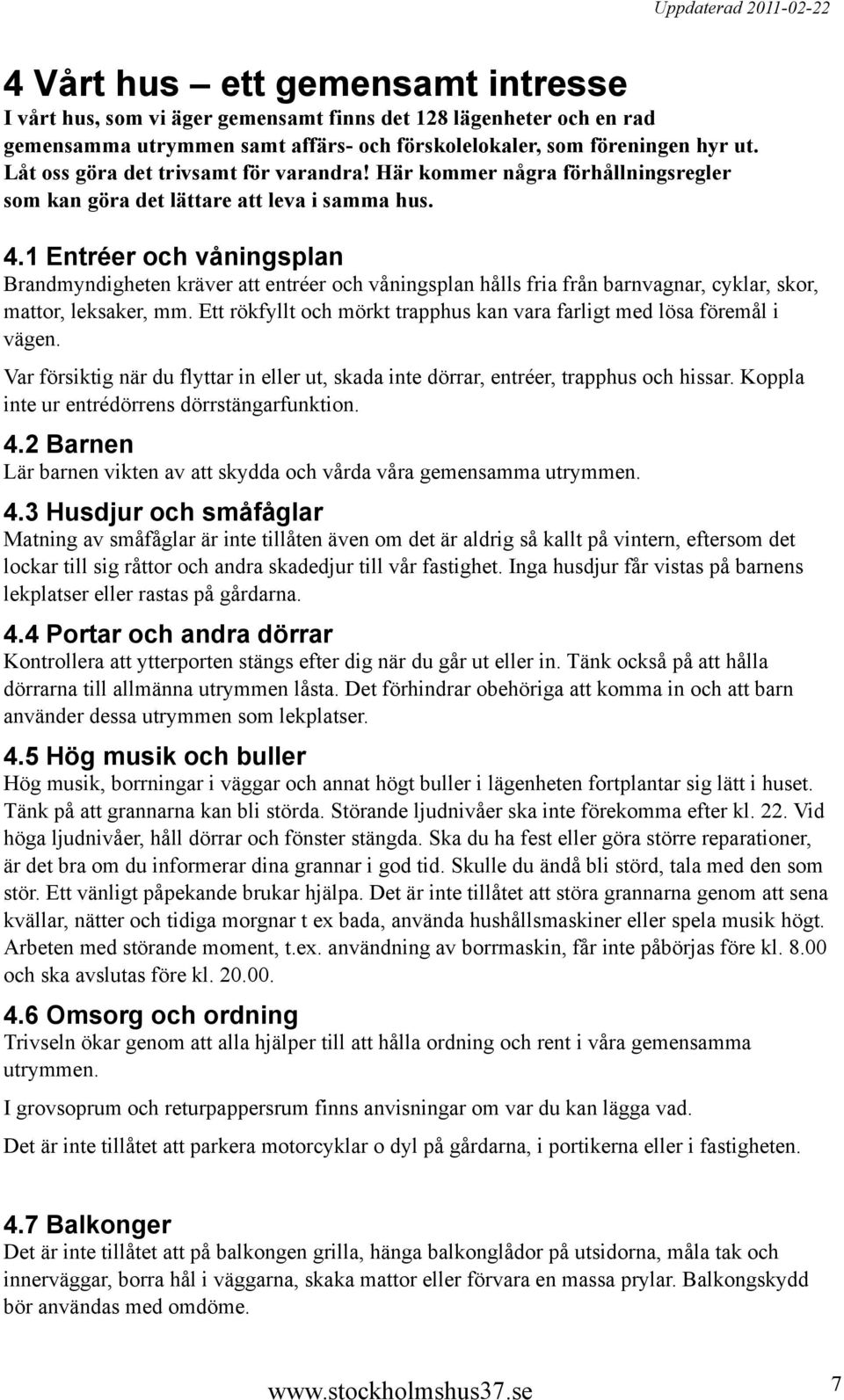 1 Entréer och våningsplan Brandmyndigheten kräver att entréer och våningsplan hålls fria från barnvagnar, cyklar, skor, mattor, leksaker, mm.