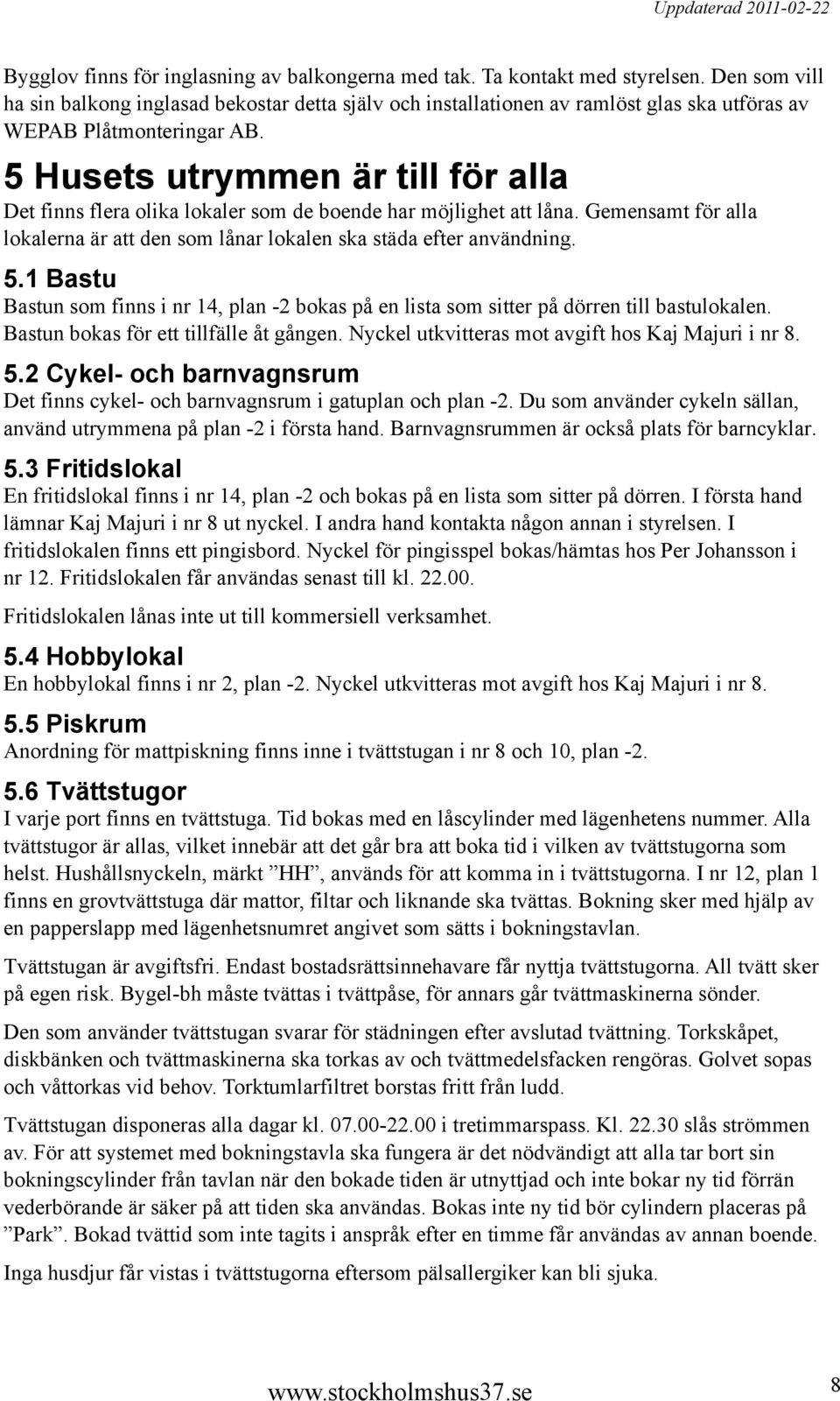 5 Husets utrymmen är till för alla Det finns flera olika lokaler som de boende har möjlighet att låna. Gemensamt för alla lokalerna är att den som lånar lokalen ska städa efter användning. 5.