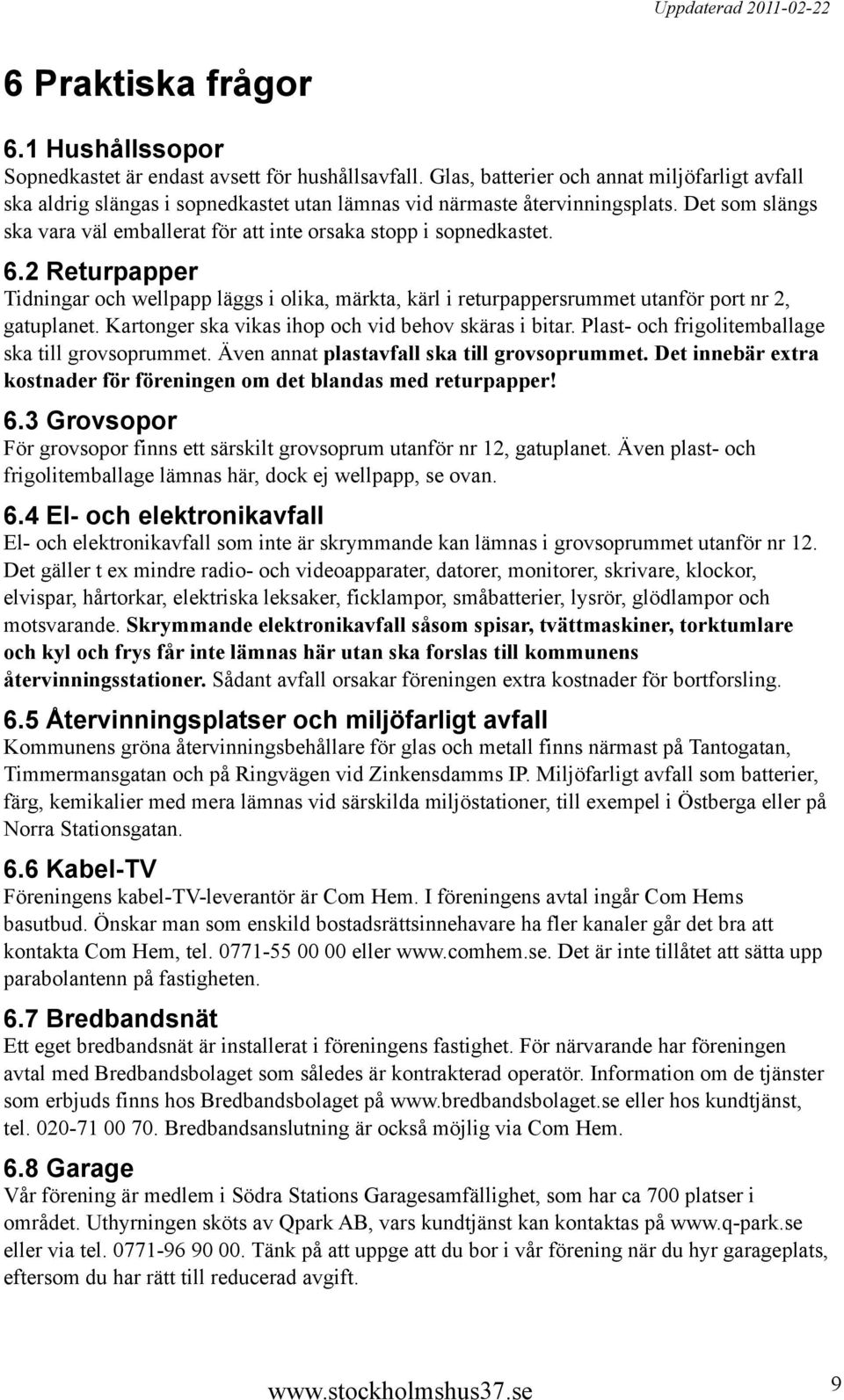 Det som slängs ska vara väl emballerat för att inte orsaka stopp i sopnedkastet. 6.2 Returpapper Tidningar och wellpapp läggs i olika, märkta, kärl i returpappersrummet utanför port nr 2, gatuplanet.