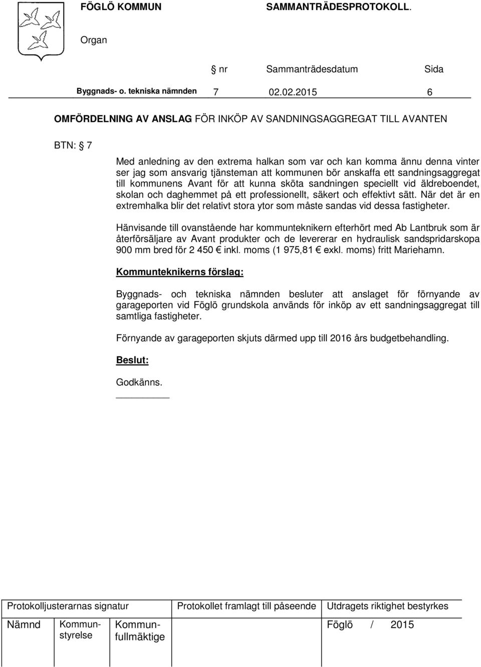 kommunen bör anskaffa ett sandningsaggregat till kommunens Avant för att kunna sköta sandningen speciellt vid äldreboendet, skolan och daghemmet på ett professionellt, säkert och effektivt sätt.