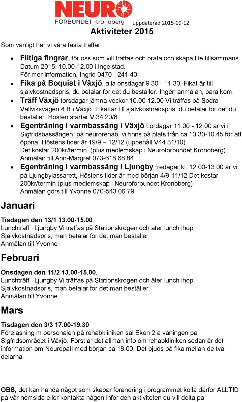 Träff Växjö torsdagar jämna veckor 10.00-12.00 Vi träffas på Södra Vallviksvägen 4 B i Växjö. Fikat är till självkostnadspris, du betalar för det du beställer.