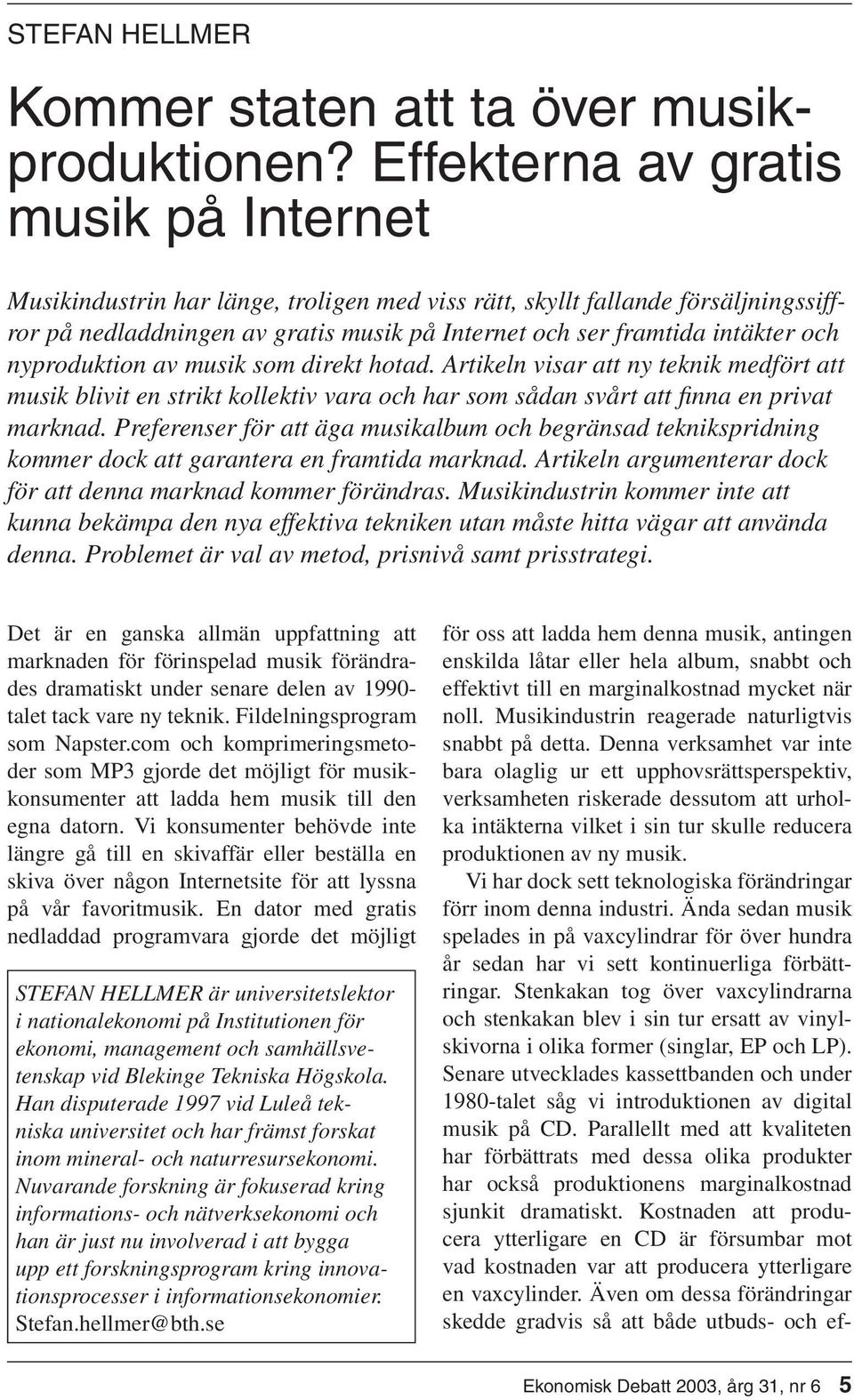 nyproduktion av musik som direkt hotad. Artikeln visar att ny teknik medfört att musik blivit en strikt kollektiv vara och har som sådan svårt att fi nna en privat marknad.