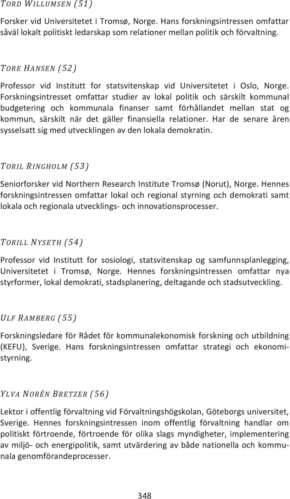 Forskningsintresset omfattar studier av lokal politik och särskilt kommunal budgetering och kommunala finanser samt förhållandet mellan stat og kommun, särskilt när det gäller finansiella relationer.