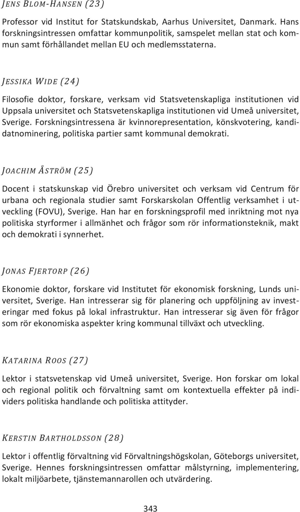 JESSIKA WIDE (24) Filosofie doktor, forskare, verksam vid Statsvetenskapliga institutionen vid Uppsala universitet och Statsvetenskapliga institutionen vid Umeå universitet, Sverige.