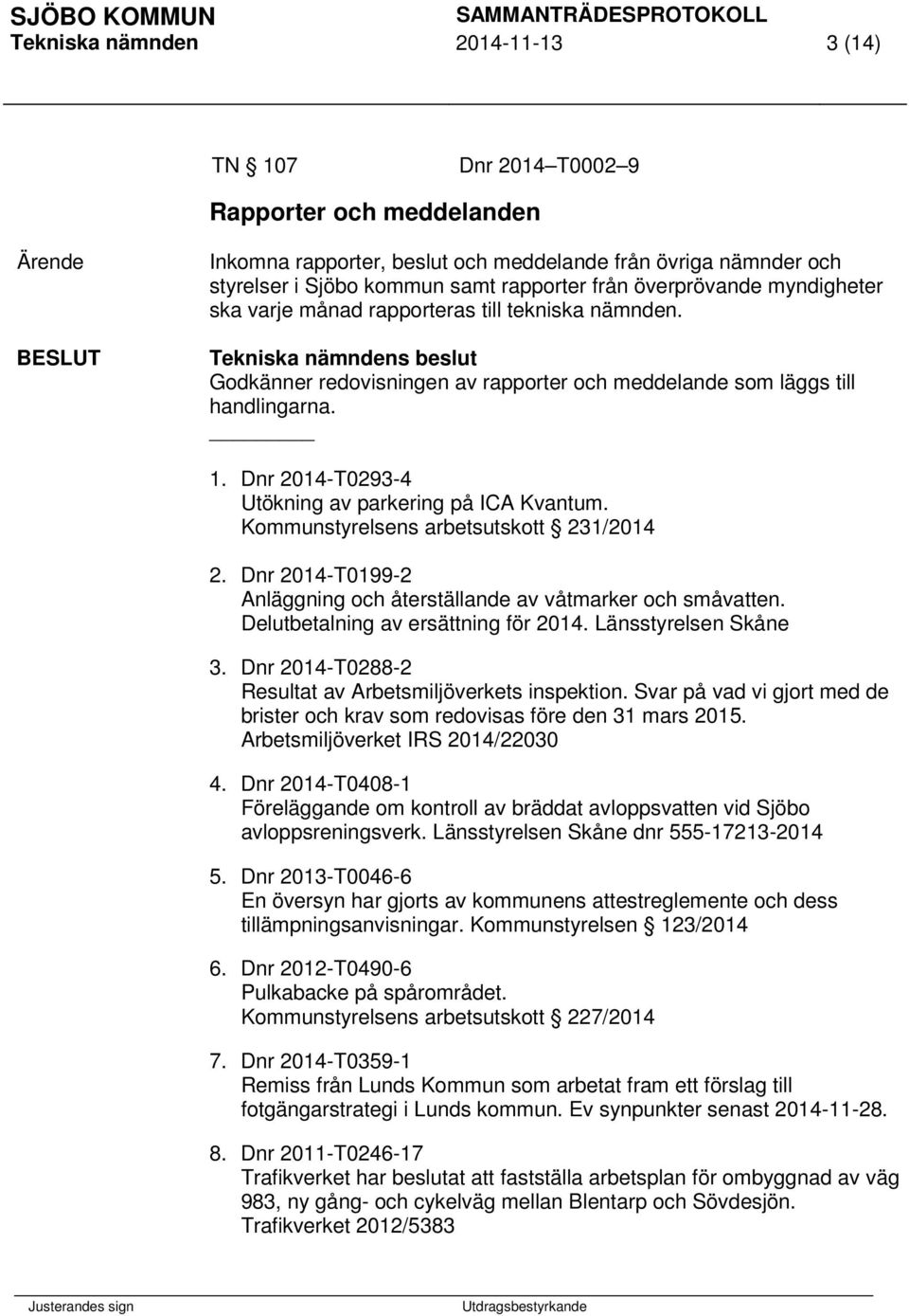 Tekniska nämndens beslut Godkänner redovisningen av rapporter och meddelande som läggs till handlingarna. 1. Dnr 2014-T0293-4 Utökning av parkering på ICA Kvantum.