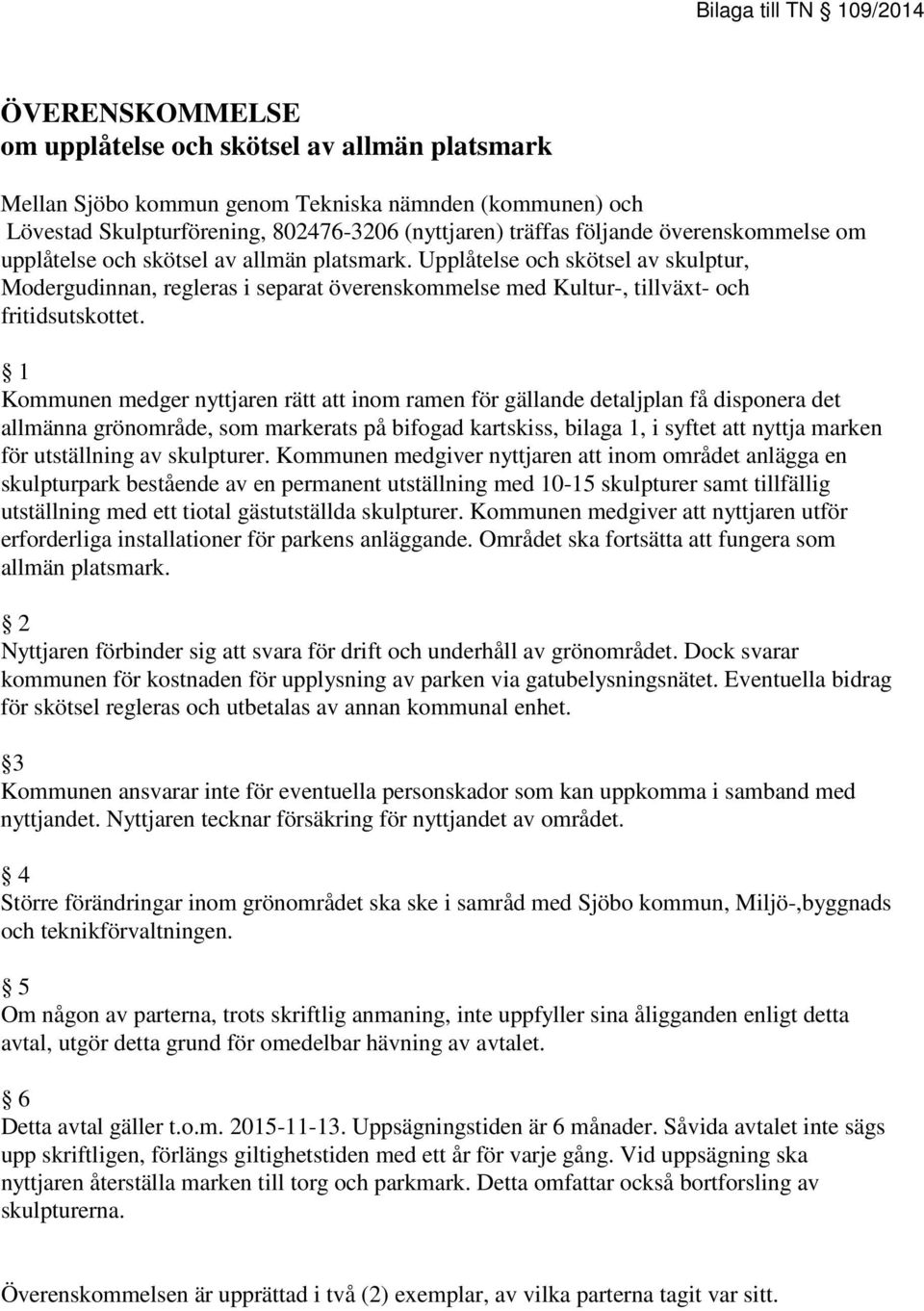 1 Kommunen medger nyttjaren rätt att inom ramen för gällande detaljplan få disponera det allmänna grönområde, som markerats på bifogad kartskiss, bilaga 1, i syftet att nyttja marken för utställning