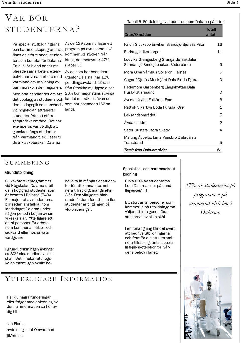 Men ofta handlar det om att det upplägg av studierna och den pedagogik som används vid högskolan attraherar studenter från ett större geografiskt område.