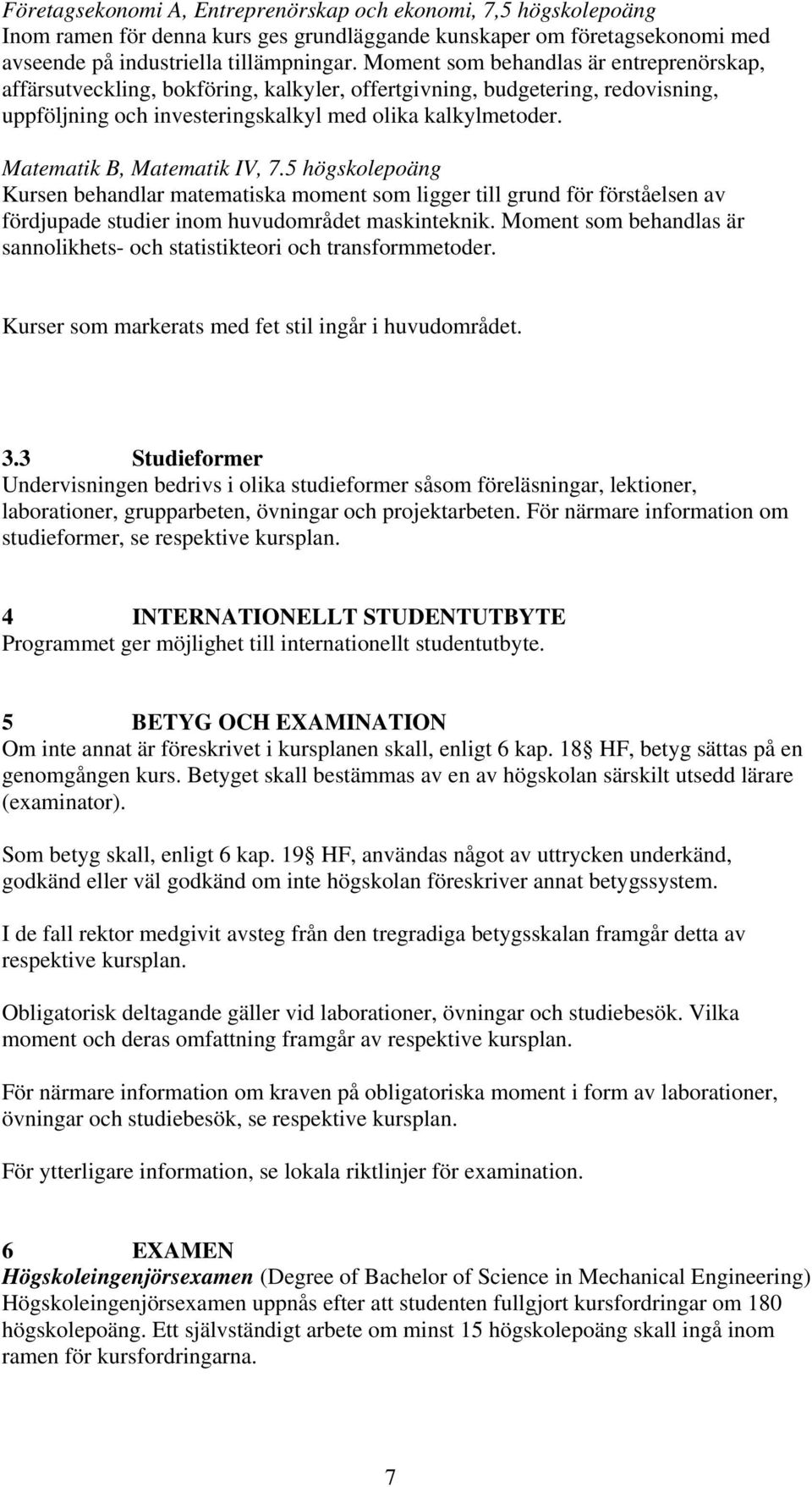 Matematik B, Matematik IV, 7.5 högskolepoäng Kursen behandlar matematiska moment som ligger till grund för förståelsen av fördjupade studier inom huvudområdet maskinteknik.