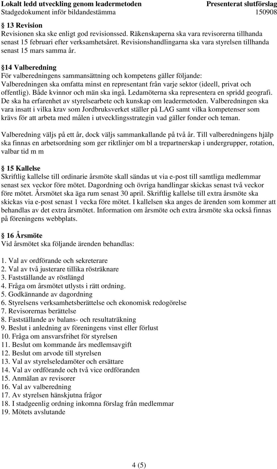 14 Valberedning För valberedningens sammansättning och kompetens gäller följande: Valberedningen ska omfatta minst en representant från varje sektor (ideell, privat och offentlig).