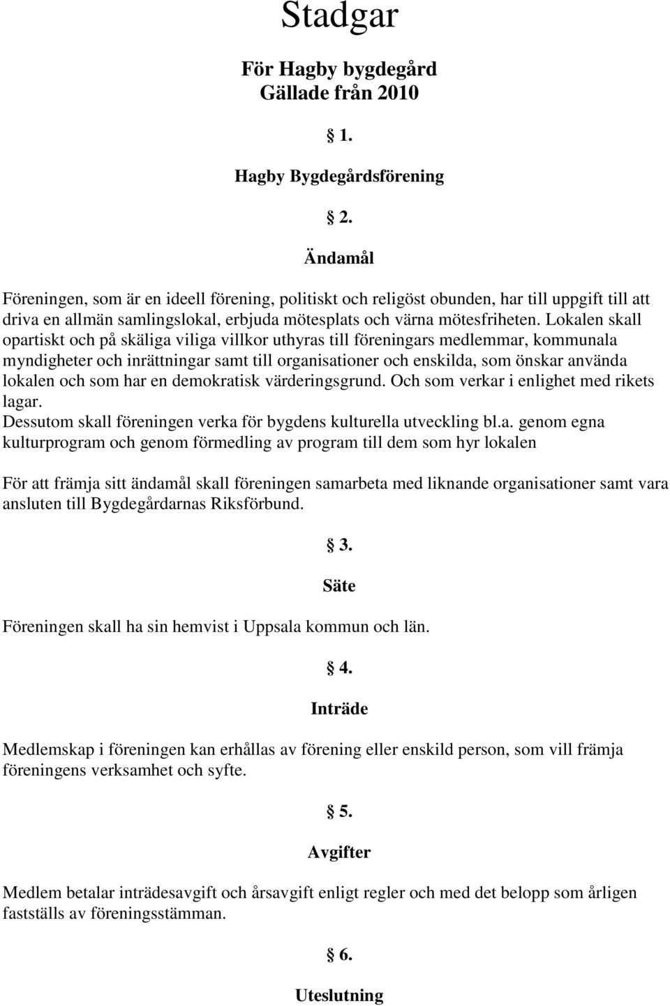 Lokalen skall opartiskt och på skäliga viliga villkor uthyras till föreningars medlemmar, kommunala myndigheter och inrättningar samt till organisationer och enskilda, som önskar använda lokalen och