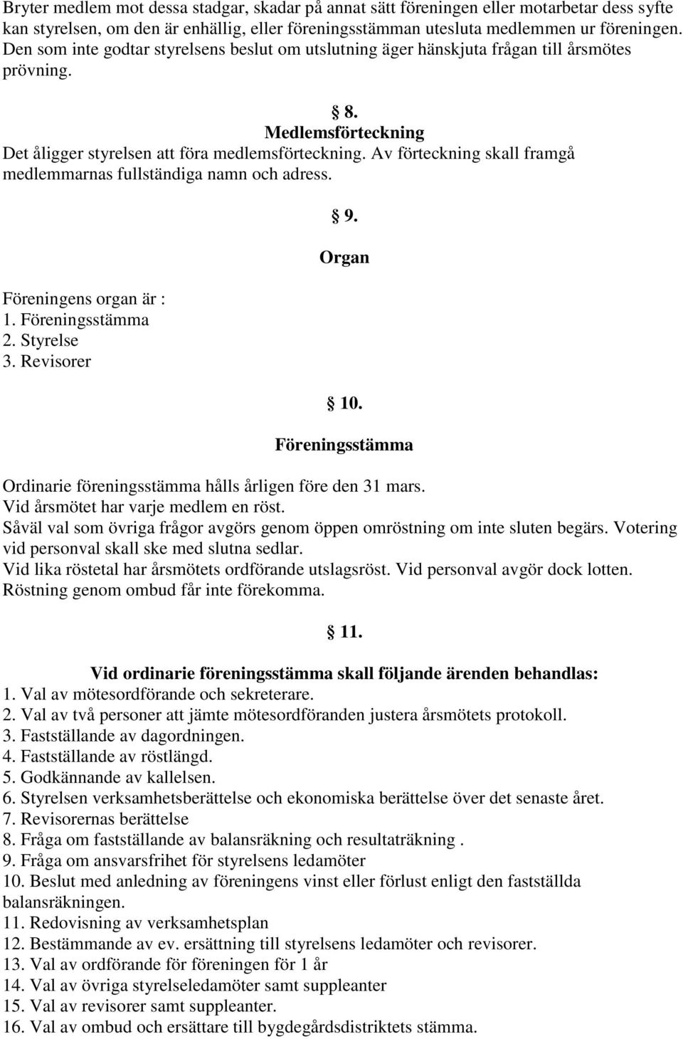 Av förteckning skall framgå medlemmarnas fullständiga namn och adress. Föreningens organ är : 1. Föreningsstämma 2. Styrelse 3. Revisorer 9. Organ 10.