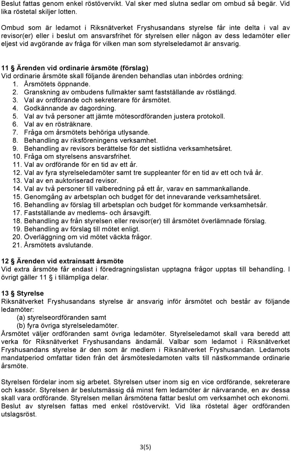 av fråga för vilken man som styrelseledamot är ansvarig. 11 Ärenden vid ordinarie årsmöte (förslag) Vid ordinarie årsmöte skall följande ärenden behandlas utan inbördes ordning: 1. Årsmötets öppnande.