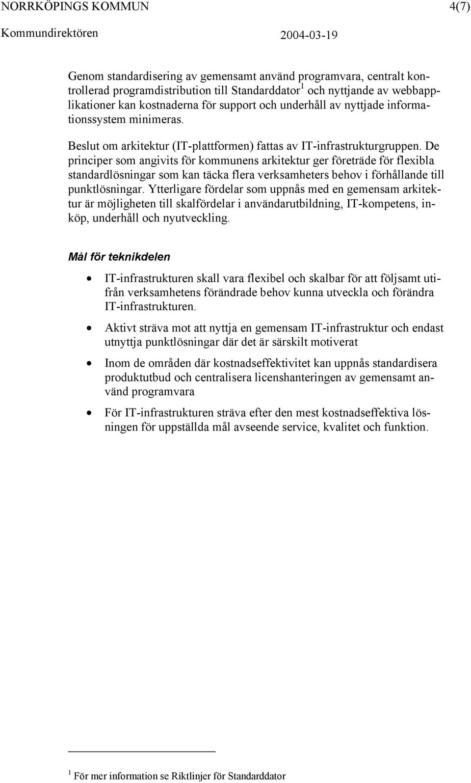 De principer som angivits för kommunens arkitektur ger företräde för flexibla standardlösningar som kan täcka flera verksamheters behov i förhållande till punktlösningar.