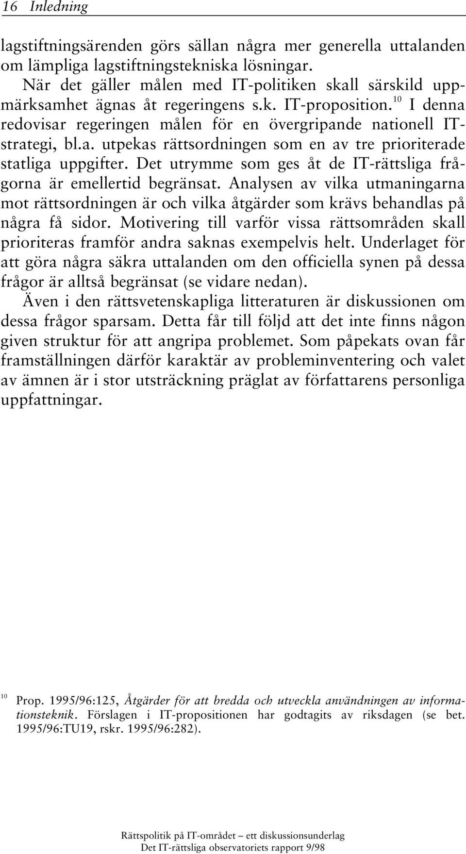 Det utrymme som ges åt de IT-rättsliga frågorna är emellertid begränsat. Analysen av vilka utmaningarna mot rättsordningen är och vilka åtgärder som krävs behandlas på några få sidor.