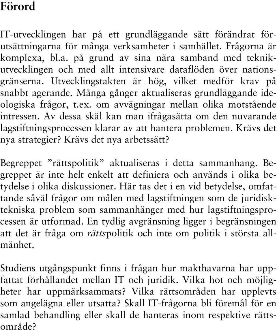 Av dessa skäl kan man ifrågasätta om den nuvarande lagstiftningsprocessen klarar av att hantera problemen. Krävs det nya strategier? Krävs det nya arbetssätt?