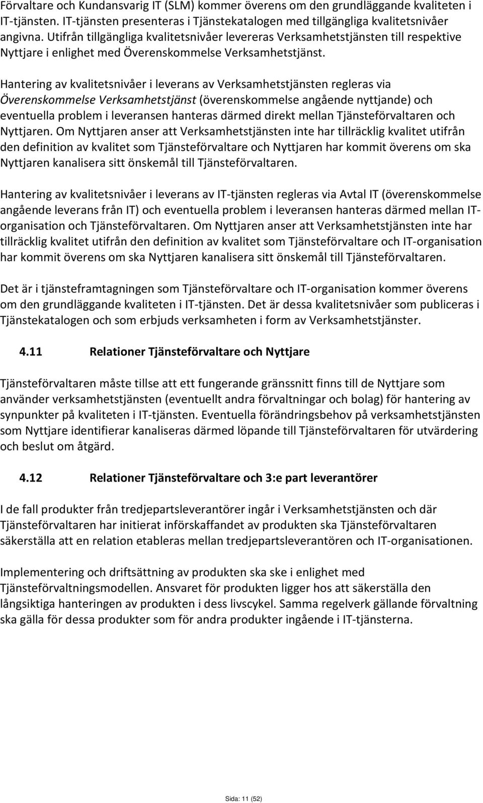 Hantering av kvalitetsnivåer i leverans av Verksamhetstjänsten regleras via Överenskommelse Verksamhetstjänst (överenskommelse angående nyttjande) och eventuella problem i leveransen hanteras därmed