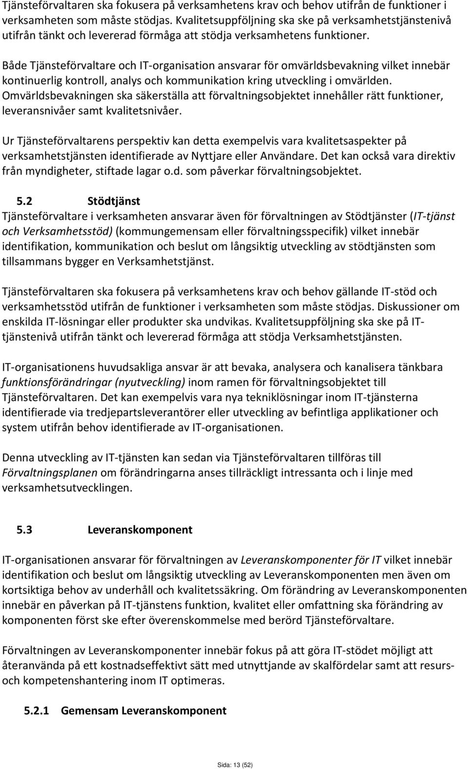 Både Tjänsteförvaltare och IT-organisation ansvarar för omvärldsbevakning vilket innebär kontinuerlig kontroll, analys och kommunikation kring utveckling i omvärlden.