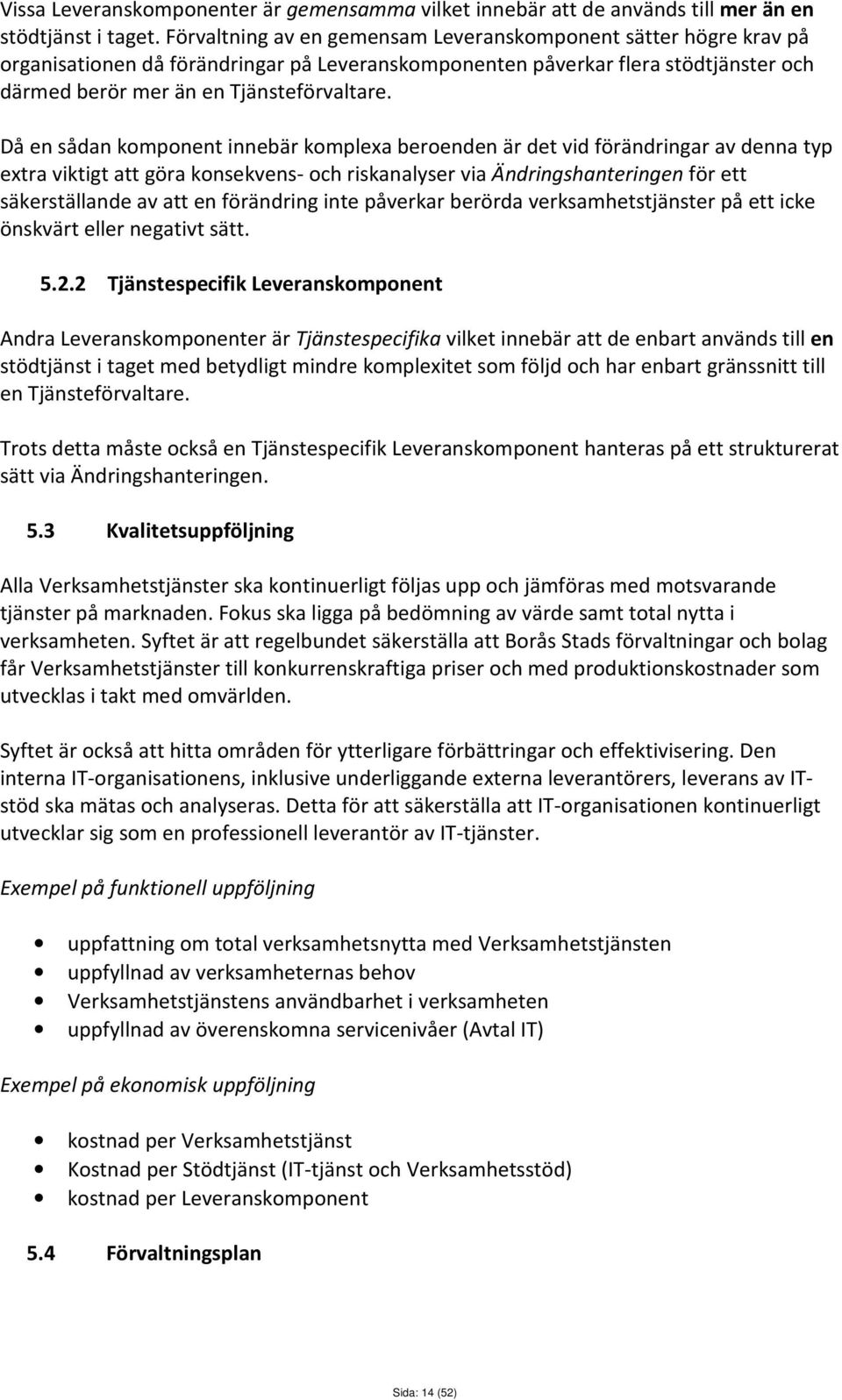 Då en sådan komponent innebär komplexa beroenden är det vid förändringar av denna typ extra viktigt att göra konsekvens- och riskanalyser via Ändringshanteringen för ett säkerställande av att en