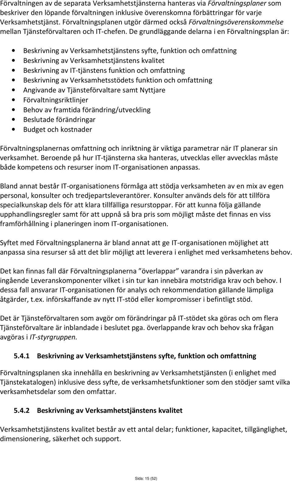 De grundläggande delarna i en Förvaltningsplan är: Beskrivning av Verksamhetstjänstens syfte, funktion och omfattning Beskrivning av Verksamhetstjänstens kvalitet Beskrivning av IT-tjänstens funktion