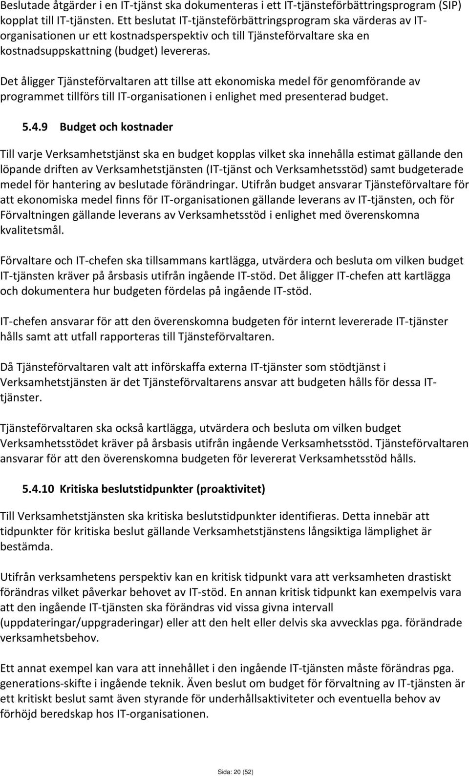 Det åligger Tjänsteförvaltaren att tillse att ekonomiska medel för genomförande av programmet tillförs till IT-organisationen i enlighet med presenterad budget. 5.4.